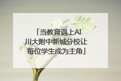 当教育遇上AI 川大附中新城分校让每位学生成为主角