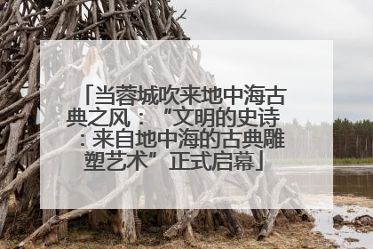 当蓉城吹来地中海古典之风：“文明的史诗：来自地中海的古典雕塑艺术”正式启幕