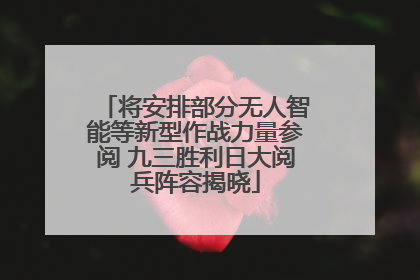 将安排部分无人智能等新型作战力量参阅 九三胜利日大阅兵阵容揭晓