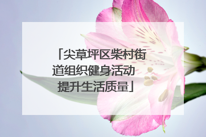 尖草坪区柴村街道组织健身活动 提升生活质量