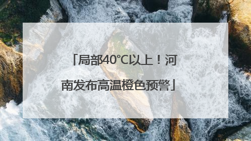 局部40℃以上！河南发布高温橙色预警