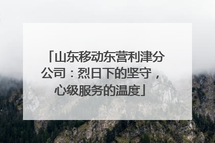 山东移动东营利津分公司：烈日下的坚守，心级服务的温度