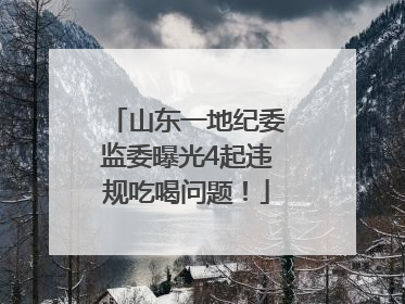 山东一地纪委监委曝光4起违规吃喝问题！