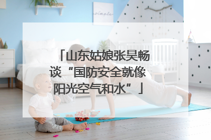 山东姑娘张昊畅谈“国防安全就像阳光空气和水”