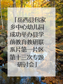 岳西县包家乡中心幼儿园成功举办县学前教育教研联系片第一片区第十三次专题研讨会