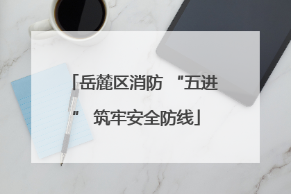 岳麓区消防 “五进” 筑牢安全防线