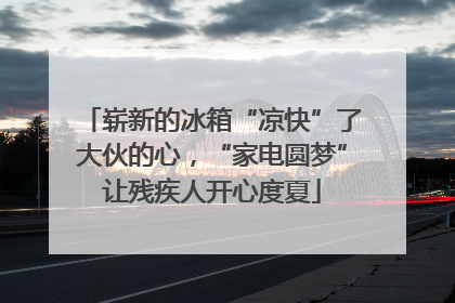 崭新的冰箱“凉快”了大伙的心，“家电圆梦”让残疾人开心度夏