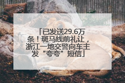 已发送29.6万条！斑马线前礼让，浙江一地交警向车主发“夸夸”短信