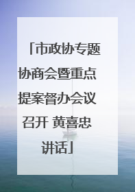 市政协专题协商会暨重点提案督办会议召开 黄喜忠讲话