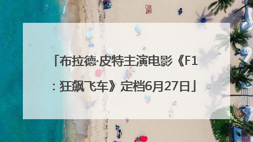 布拉德·皮特主演电影《F1：狂飙飞车》定档6月27日