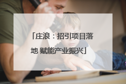 庄浪：招引项目落地 赋能产业振兴