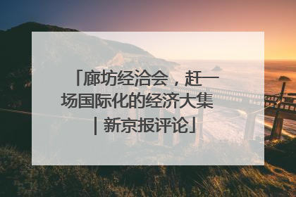 廊坊经洽会，赶一场国际化的经济大集｜新京报评论