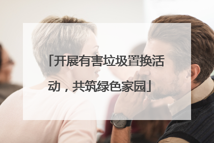 开展有害垃圾置换活动，共筑绿色家园