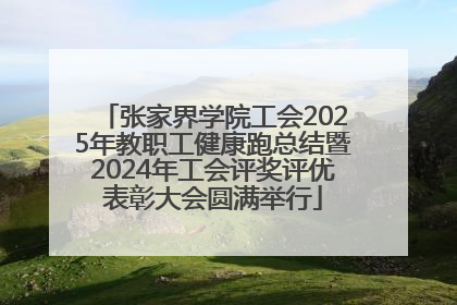 张家界学院工会2025年教职工健康跑总结暨2024年工会评奖评优表彰大会圆满举行