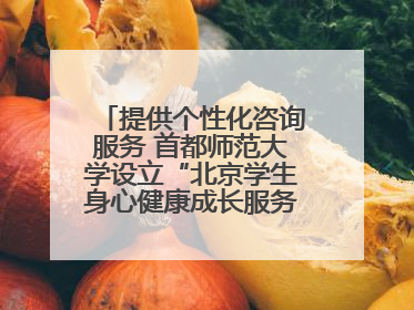 提供个性化咨询服务 首都师范大学设立“北京学生身心健康成长服务基地”