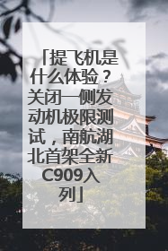 提飞机是什么体验？关闭一侧发动机极限测试，南航湖北首架全新C909入列