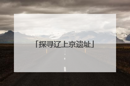 探寻辽上京遗址