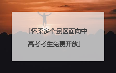 怀柔多个景区面向中高考考生免费开放
