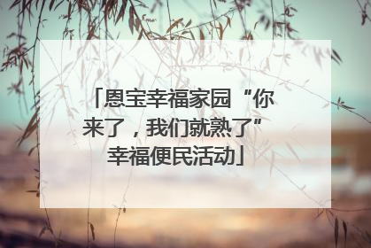 恩宝幸福家园“你来了，我们就熟了” 幸福便民活动