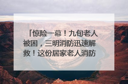惊险一幕！九旬老人被困，三明消防迅速解救！这份居家老人消防安全指南请立刻收藏