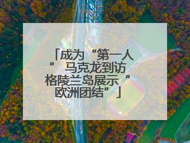 成为“第一人” 马克龙到访格陵兰岛展示“欧洲团结”