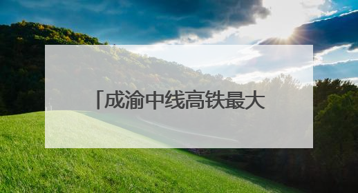 成渝中线高铁最大开挖断面隧道贯通 全线通车后成都50分钟飙拢重庆