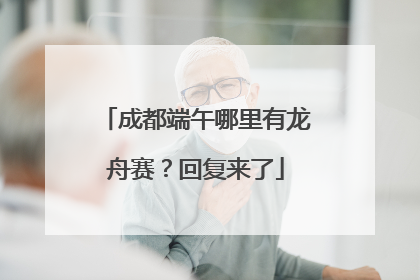成都端午哪里有龙舟赛？回复来了