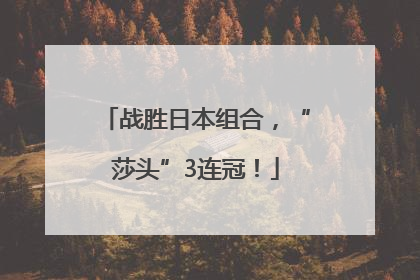 战胜日本组合，“莎头”3连冠！