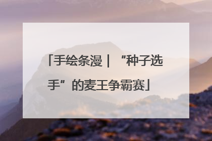 手绘条漫｜“种子选手”的麦王争霸赛