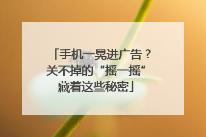 手机一晃进广告？关不掉的“摇一摇”藏着这些秘密