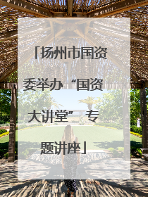 扬州市国资委举办“国资大讲堂” 专题讲座