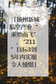 扬州新城航空产业“乘势而飞”，“211”目标3到5年内实现令人憧憬