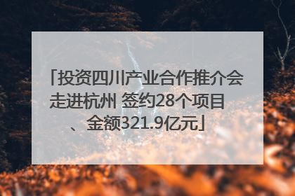 投资四川产业合作推介会走进杭州 签约28个项目、金额321.9亿元