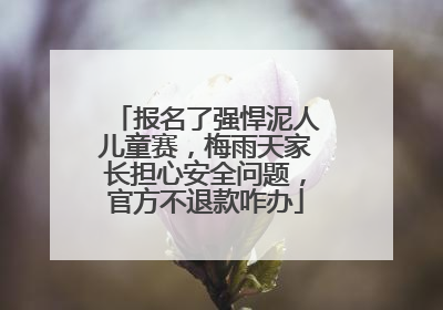 报名了强悍泥人儿童赛，梅雨天家长担心安全问题，官方不退款咋办