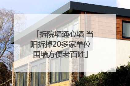 拆院墙通心墙 当阳拆掉20多家单位围墙方便老百姓