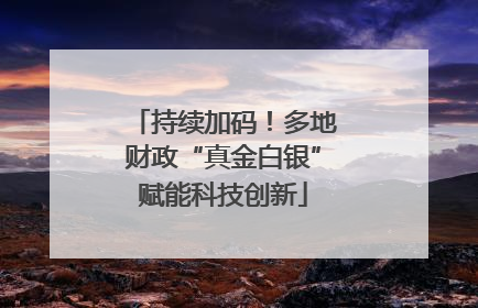 持续加码！多地财政“真金白银”赋能科技创新