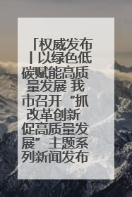 权威发布丨以绿色低碳赋能高质量发展 我市召开“抓改革创新 促高质量发展”主题系列新闻发布会第七场