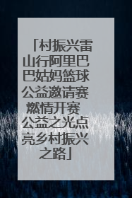 村振兴雷山行阿里巴巴姑妈篮球公益邀请赛燃情开赛 公益之光点亮乡村振兴之路