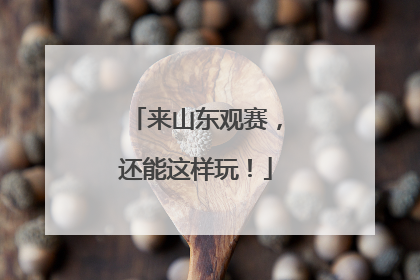 来山东观赛，还能这样玩！