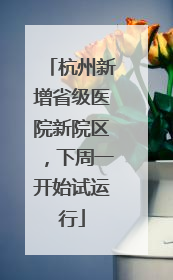 杭州新增省级医院新院区，下周一开始试运行