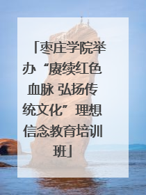 枣庄学院举办“赓续红色血脉 弘扬传统文化”理想信念教育培训班