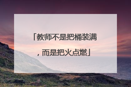 教师不是把桶装满，而是把火点燃