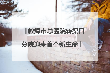 敦煌市总医院转渠口分院迎来首个新生命