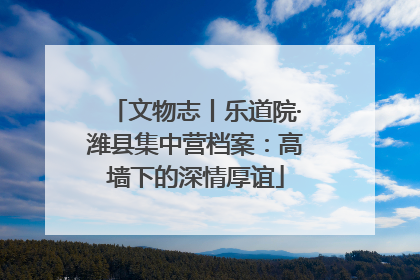 文物志丨乐道院·潍县集中营档案：高墙下的深情厚谊