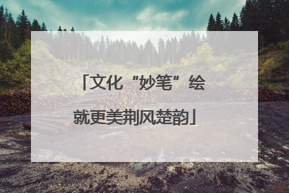文化“妙笔”绘就更美荆风楚韵