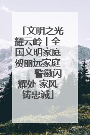 文明之光耀云岭丨全国文明家庭贺丽远家庭——警徽闪耀处 家风铸忠诚