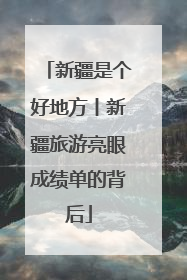 新疆是个好地方丨新疆旅游亮眼成绩单的背后