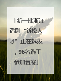 新一批浙江话剧“新松人才”正在选拔，96名选手参加复赛