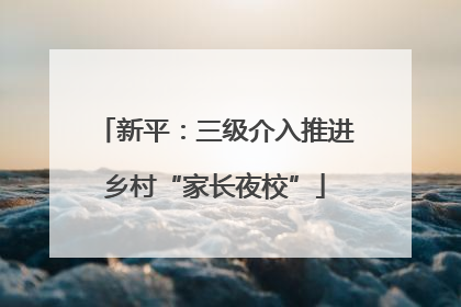 新平：三级介入推进乡村“家长夜校”