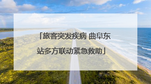 旅客突发疾病 曲阜东站多方联动紧急救助